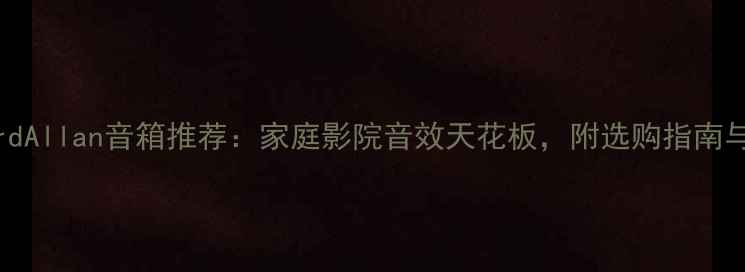 图片 RichardAllan音箱推荐：家庭影院音效天花板，附选购指南与音质2