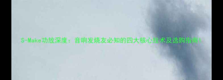 图片 S-Make功放深度：音响发烧友必知的四大核心技术及选购指南1