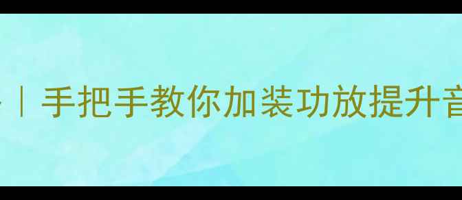 图片 S60L音响改装全攻略｜手把手教你加装功放提升音质（附避坑指南）2