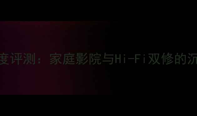 图片 SL-5800音响深度评测：家庭影院与Hi-Fi双修的沉浸式体验指南1