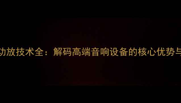 图片 SONY甲类功放技术全：解码高端音响设备的核心优势与选购指南