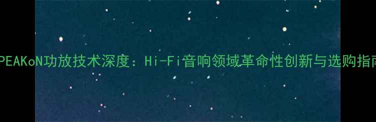 图片 SPEAKoN功放技术深度：Hi-Fi音响领域革命性创新与选购指南