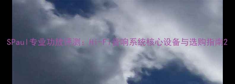 图片 SPaul专业功放评测：Hi-Fi音响系统核心设备与选购指南2