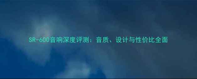 图片 SR-600音响深度评测：音质、设计与性价比全面