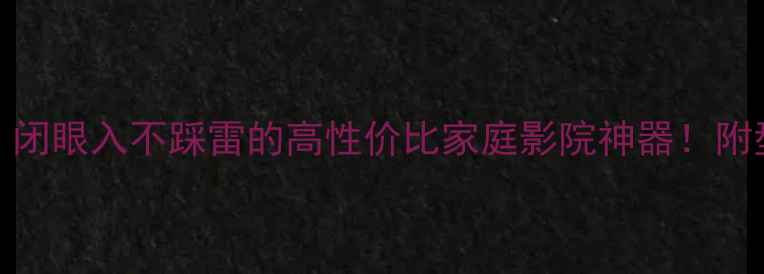 图片 SRA音响测评｜闭眼入不踩雷的高性价比家庭影院神器！附型号推荐清单1