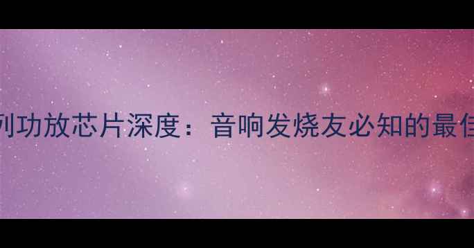 图片 ST系列功放芯片深度：音响发烧友必知的最佳选择