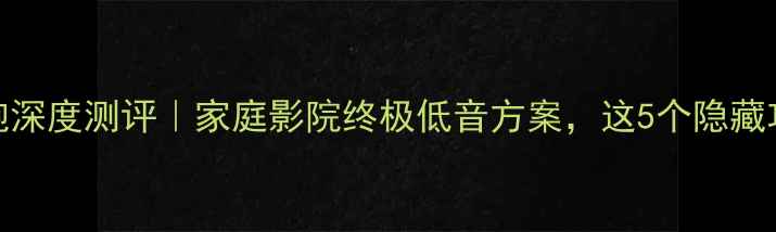 图片 SVS4000低音炮深度测评｜家庭影院终极低音方案，这5个隐藏功能太惊艳！1