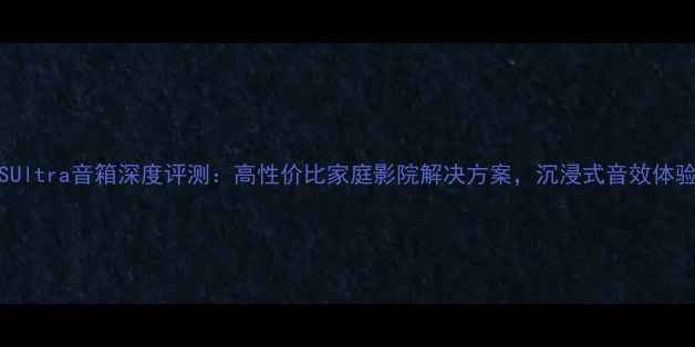 图片 SVSUltra音箱深度评测：高性价比家庭影院解决方案，沉浸式音效体验全