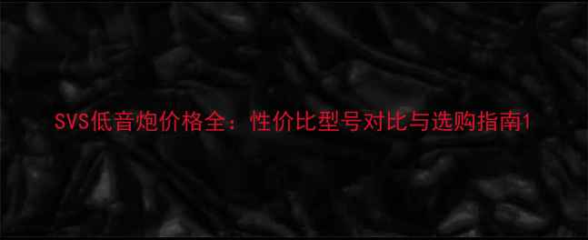 图片 SVS低音炮价格全：性价比型号对比与选购指南1