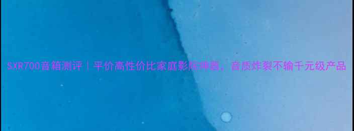 图片 SXR700音箱测评｜平价高性价比家庭影院神器，音质炸裂不输千元级产品