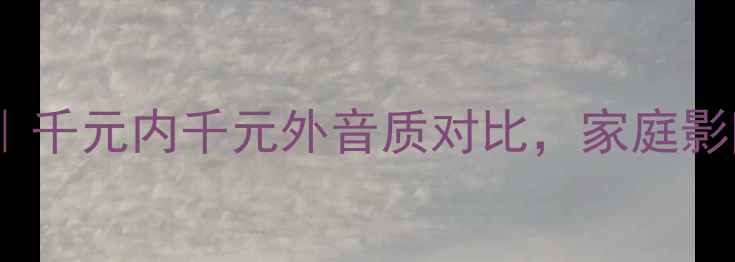 图片 Sherwood喇叭真实测评｜千元内千元外音质对比，家庭影院如何选？附避坑指南1