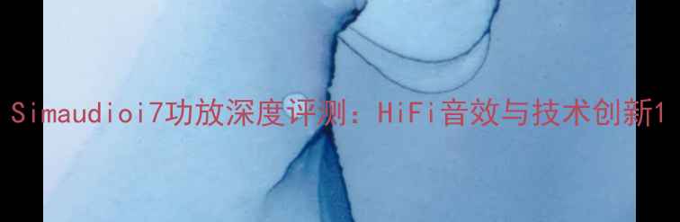图片 Simaudioi7功放深度评测：HiFi音效与技术创新1