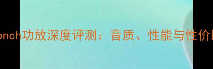 图片 Smallconch功放深度评测：音质、性能与性价比全面1