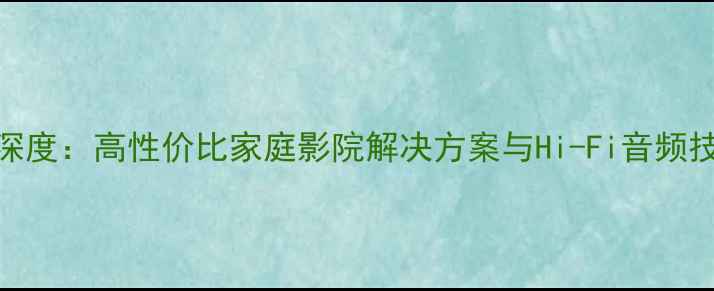 图片 Sonic音响深度：高性价比家庭影院解决方案与Hi-Fi音频技术全指南1