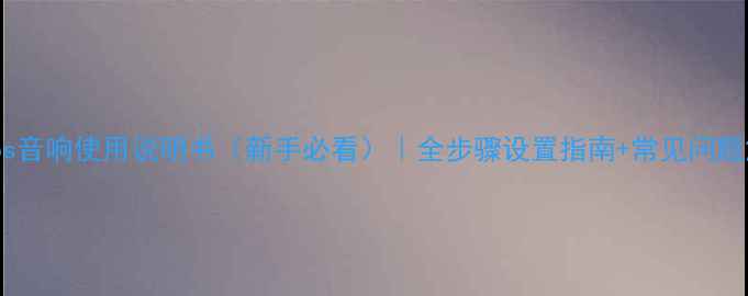 图片 Sonos音响使用说明书（新手必看）｜全步骤设置指南+常见问题解答