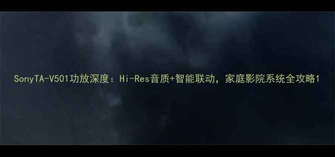 图片 SonyTA-V501功放深度：Hi-Res音质+智能联动，家庭影院系统全攻略1