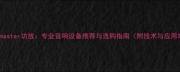 图片 Stagemaster功放：专业音响设备推荐与选购指南（附技术与应用场景）