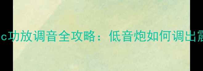 图片 Subsonic功放调音全攻略：低音炮如何调出震撼声场