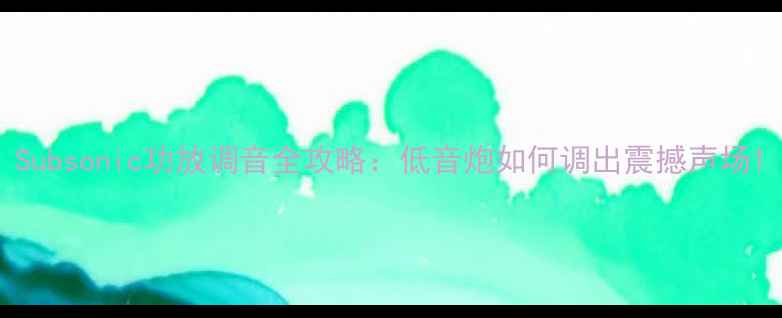 图片 Subsonic功放调音全攻略：低音炮如何调出震撼声场1