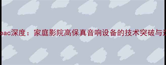 图片 TA功放Proac深度：家庭影院高保真音响设备的技术突破与选购指南1
