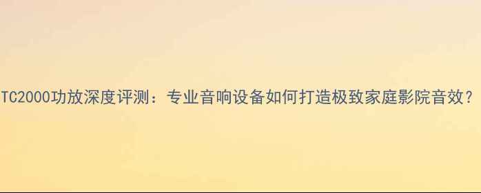 图片 TC2000功放深度评测：专业音响设备如何打造极致家庭影院音效？