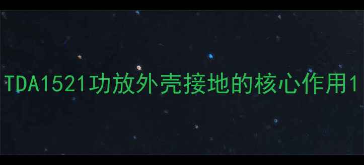图片 TDA1521功放外壳接地的核心作用1