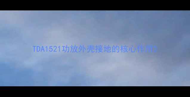 图片 TDA1521功放外壳接地的核心作用2