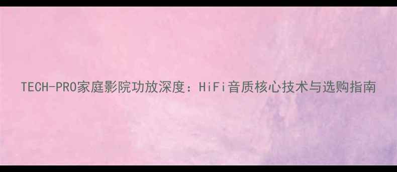 图片 TECH-PRO家庭影院功放深度：HiFi音质核心技术与选购指南