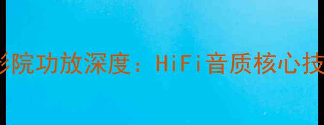 图片 TECH-PRO家庭影院功放深度：HiFi音质核心技术与选购指南2