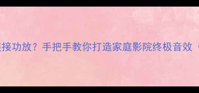 图片 TP-6000如何连接功放？手把手教你打造家庭影院终极音效（附实测攻略）