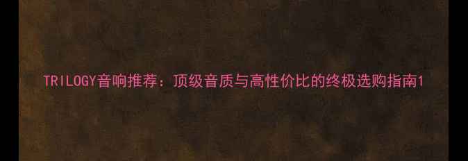 图片 TRILOGY音响推荐：顶级音质与高性价比的终极选购指南1