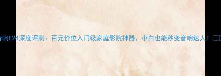 图片 TRS音响E24深度评测：百元价位入门级家庭影院神器，小白也能秒变音响达人！🎶📽️2