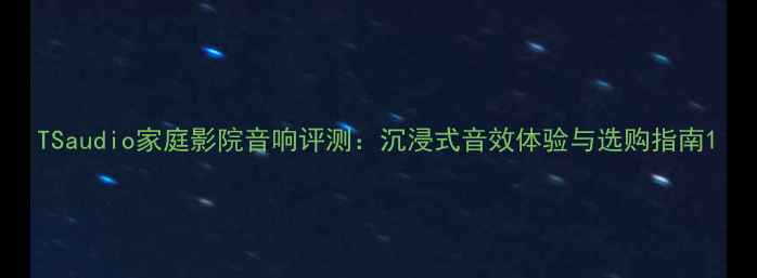 图片 TSaudio家庭影院音响评测：沉浸式音效体验与选购指南1