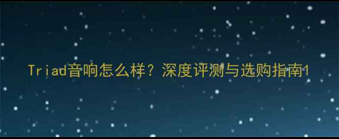 图片 Triad音响怎么样？深度评测与选购指南1