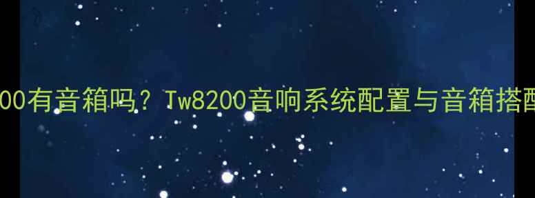 图片 Tw8200有音箱吗？Tw8200音响系统配置与音箱搭配全1