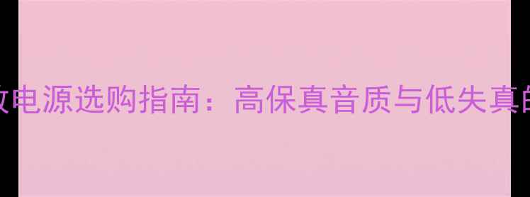 图片 T类数字功放电源选购指南：高保真音质与低失真的核心技术1