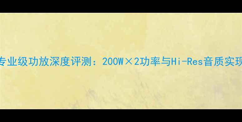 图片 UK1500专业级功放深度评测：200W×2功率与Hi-Res音质实现全攻略