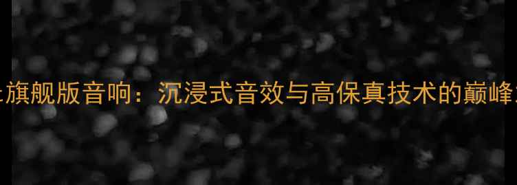 图片 Unit旗舰版音响：沉浸式音效与高保真技术的巅峰之作