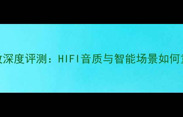 图片 VK2000家庭影院功放深度评测：HIFI音质与智能场景如何重塑你的听感体验？