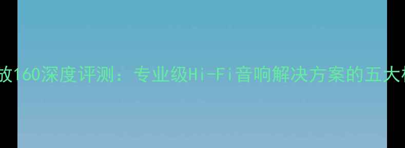 图片 Vegen功放160深度评测：专业级Hi-Fi音响解决方案的五大核心优势