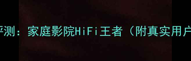 图片 Victoria音箱深度评测：家庭影院HiFi王者（附真实用户口碑与选购指南）2