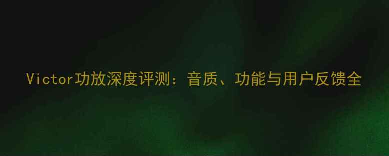 图片 Victor功放深度评测：音质、功能与用户反馈全