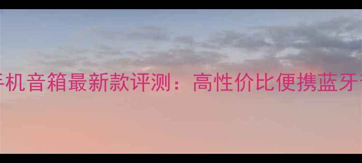 图片 Victor手机音箱最新款评测：高性价比便携蓝牙音箱推荐