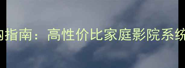 图片 Visiton音响选购指南：高性价比家庭影院系统推荐与使用技巧