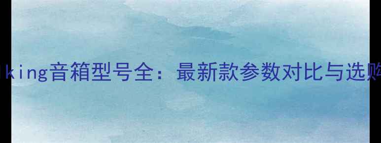 图片 Vocalking音箱型号全：最新款参数对比与选购指南