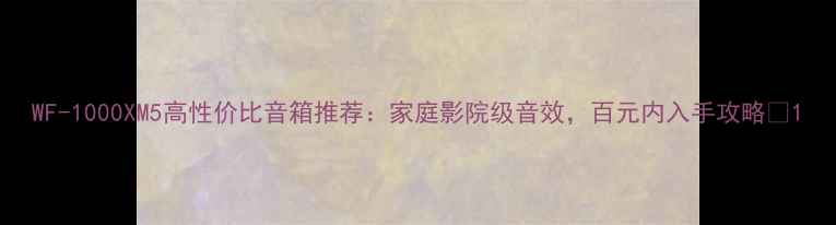 图片 WF-1000XM5高性价比音箱推荐：家庭影院级音效，百元内入手攻略🎧1