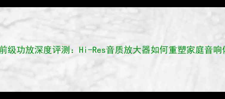 图片 Wavac前级功放深度评测：Hi-Res音质放大器如何重塑家庭音响体验？