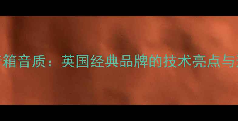 图片 Whatfordale音箱音质：英国经典品牌的技术亮点与适用场景指南2