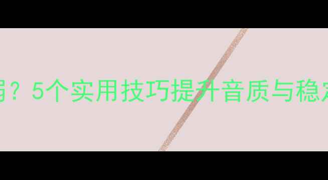图片 Wi-Fi连接音箱信号弱？5个实用技巧提升音质与稳定性（附设备推荐）1