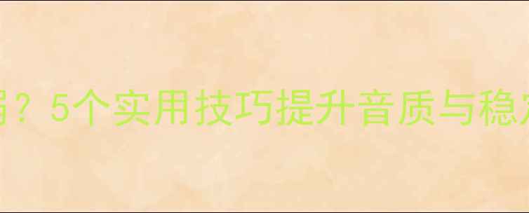 图片 Wi-Fi连接音箱信号弱？5个实用技巧提升音质与稳定性（附设备推荐）2